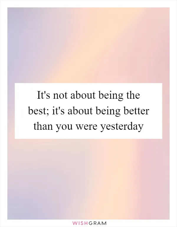 It's not about being the best; it's about being better than you were yesterday
