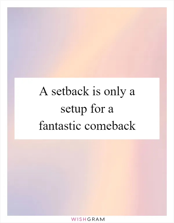 A setback is only a setup for a fantastic comeback