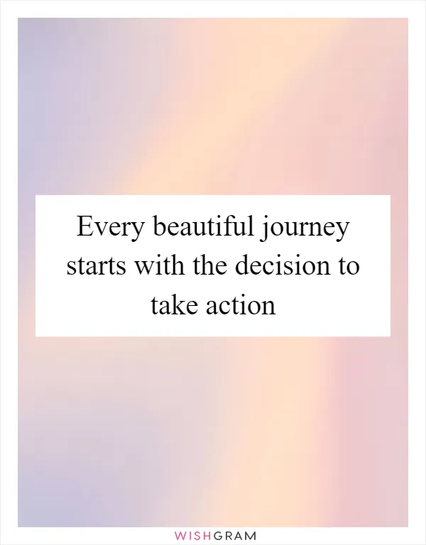 Every beautiful journey starts with the decision to take action