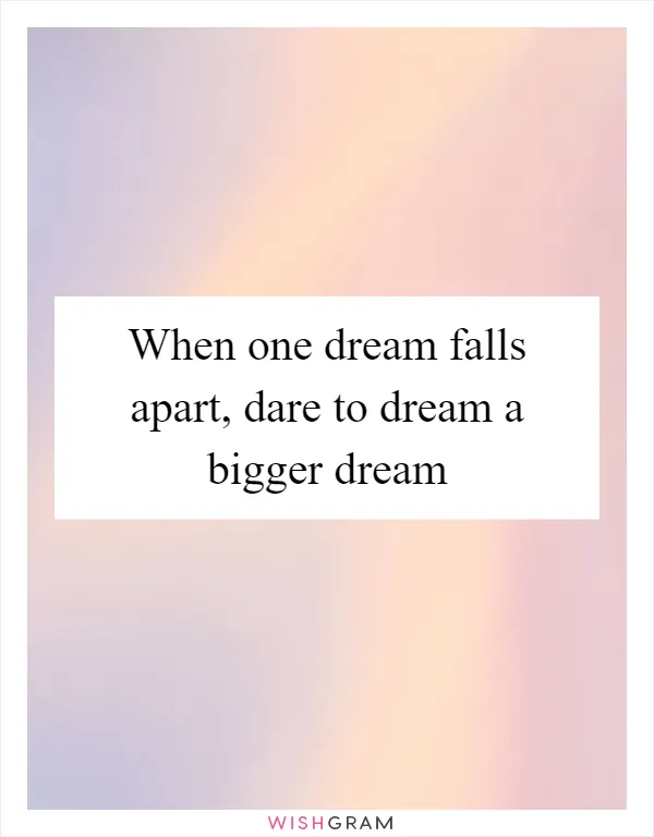 When one dream falls apart, dare to dream a bigger dream