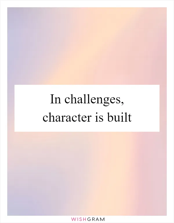 In challenges, character is built