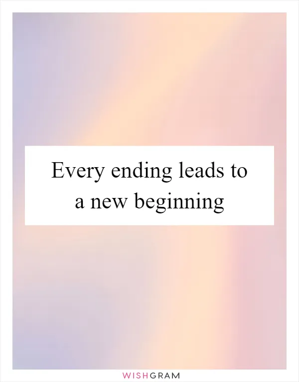Every ending leads to a new beginning