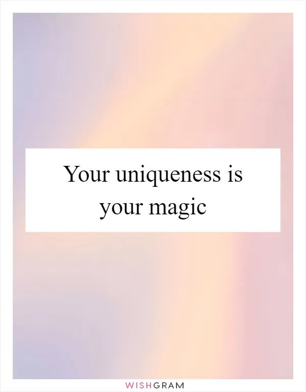 Your uniqueness is your magic
