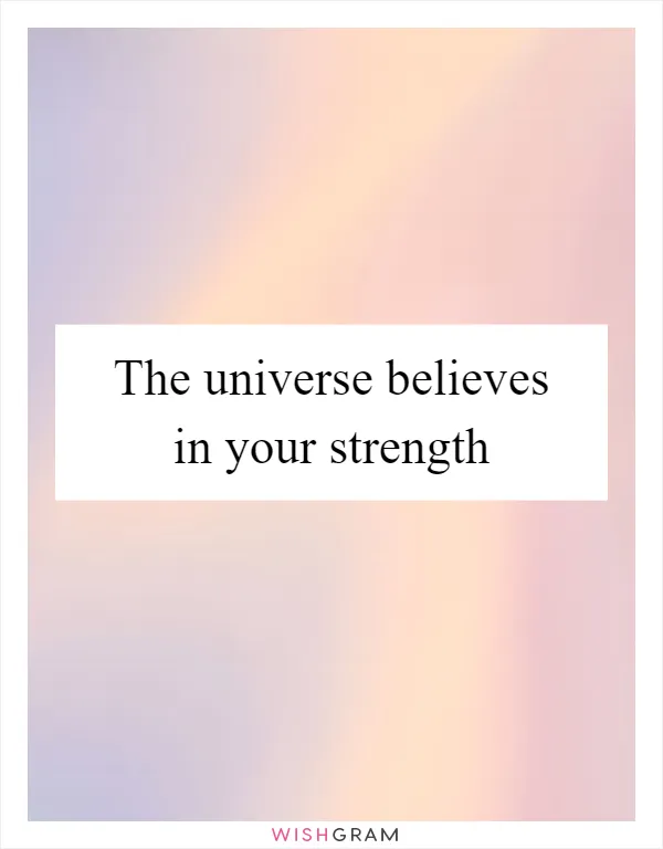 The universe believes in your strength