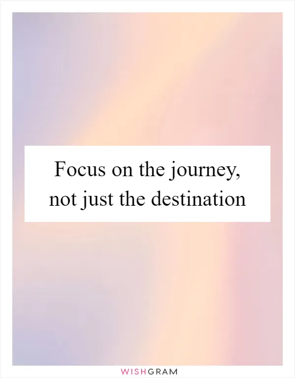 Focus on the journey, not just the destination