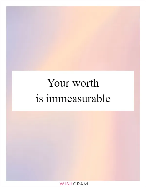 Your worth is immeasurable