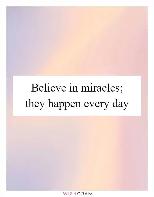 Believe in miracles; they happen every day