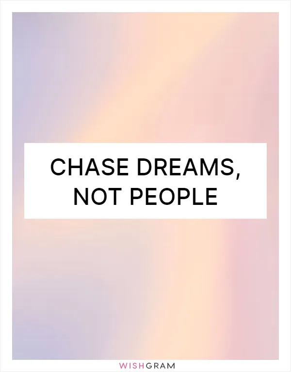 Chase dreams, not people