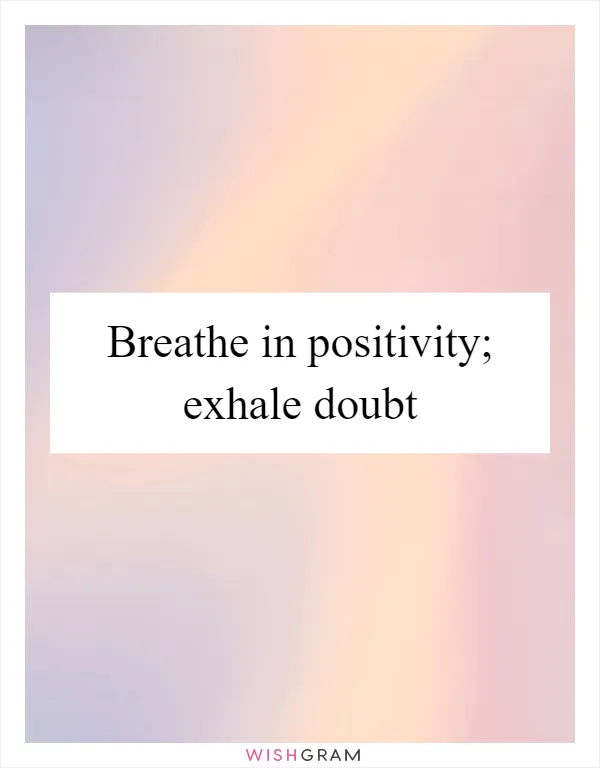 Breathe in positivity; exhale doubt
