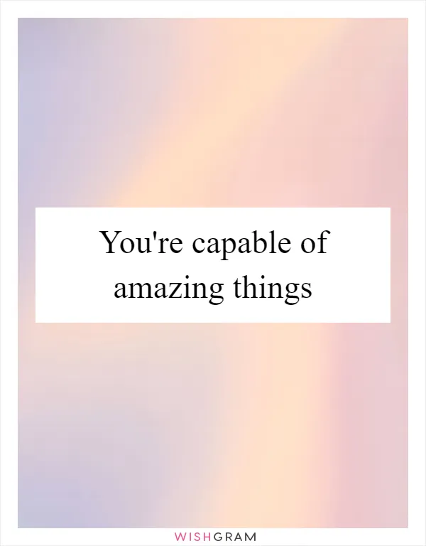 You're capable of amazing things