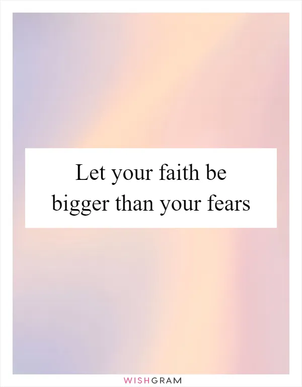 Let your faith be bigger than your fears
