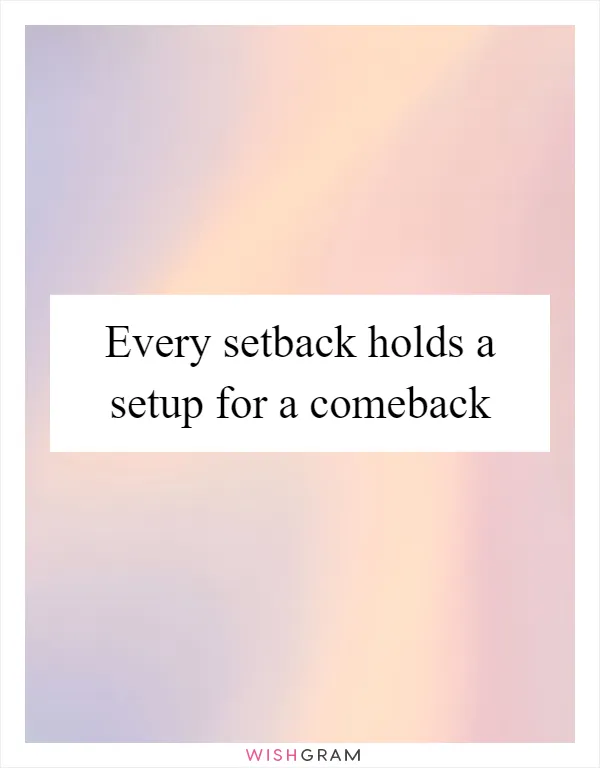 Every setback holds a setup for a comeback