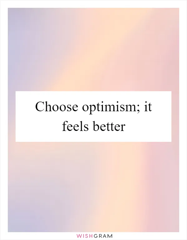 Choose optimism; it feels better
