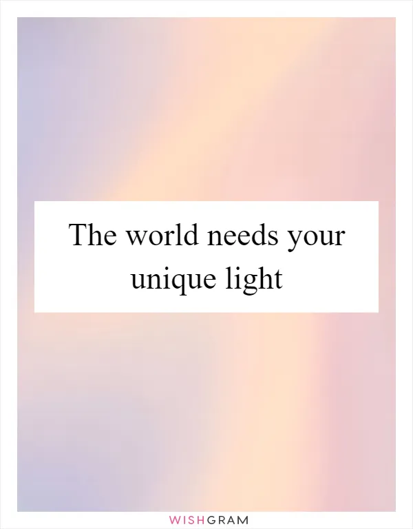 The world needs your unique light