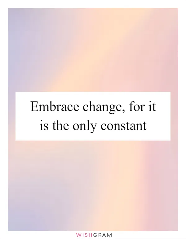 Embrace change, for it is the only constant