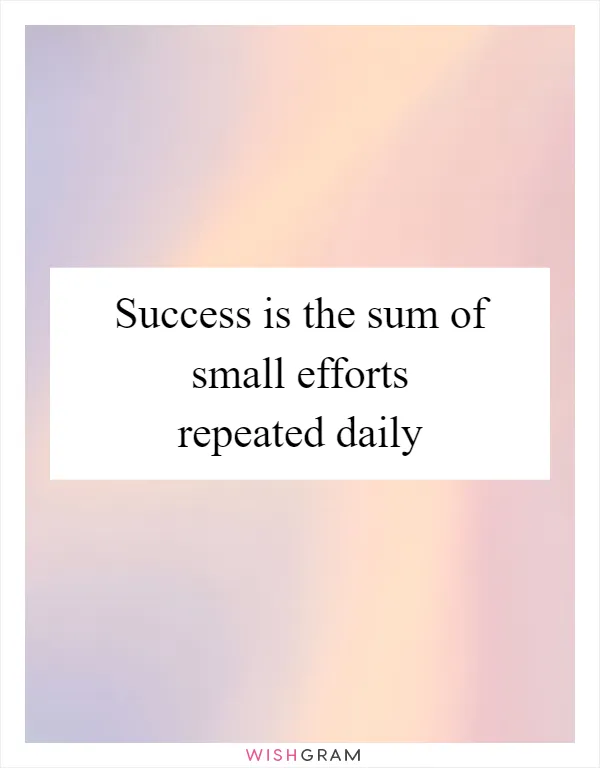 Success is the sum of small efforts repeated daily