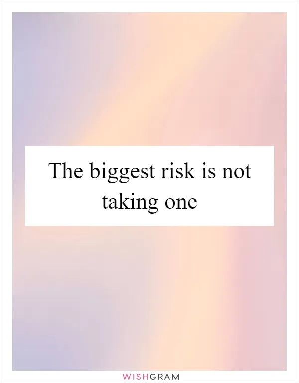 The biggest risk is not taking one