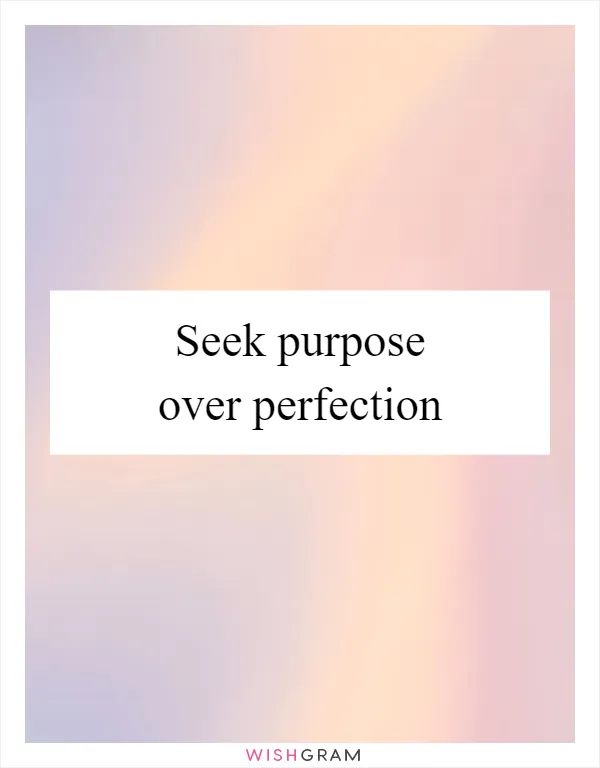 Seek purpose over perfection