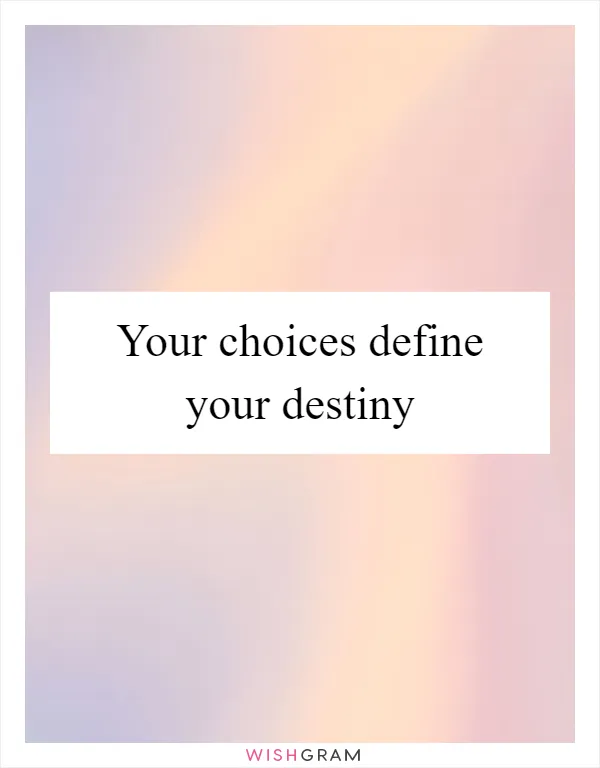 Your choices define your destiny