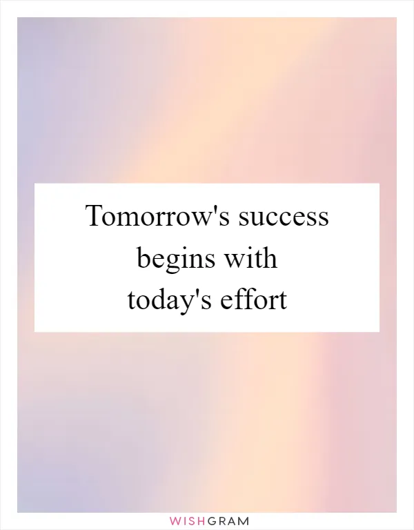 Tomorrow's success begins with today's effort