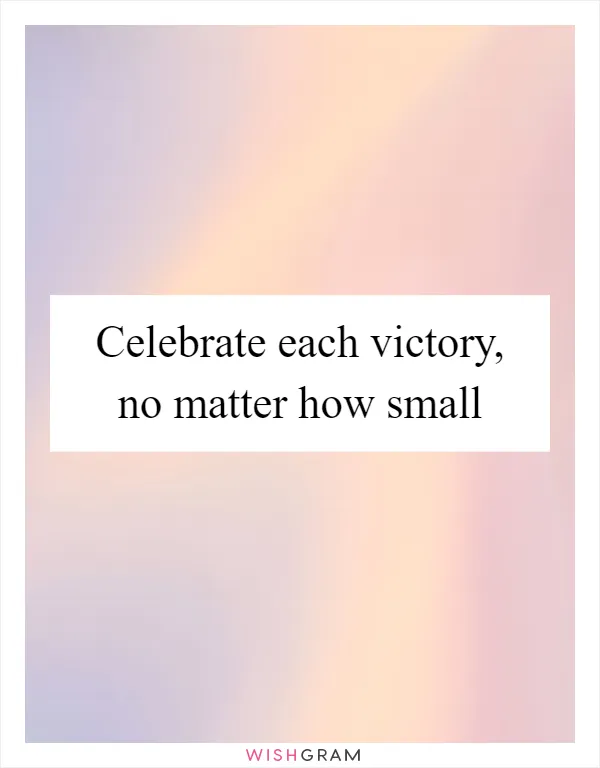 Celebrate each victory, no matter how small