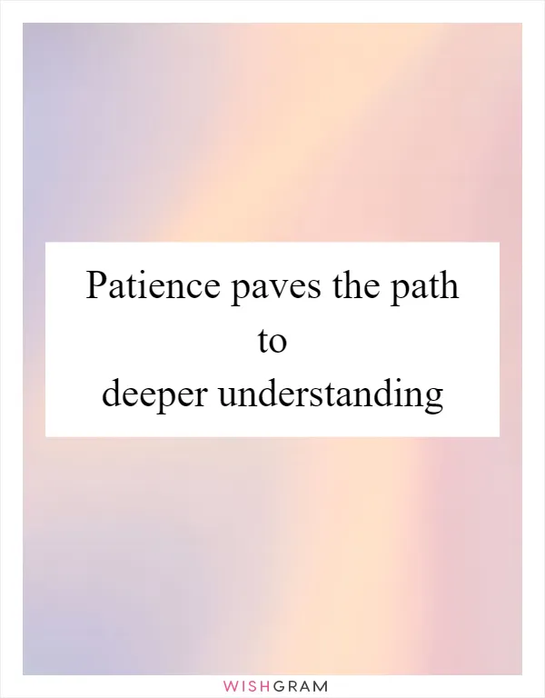 Patience paves the path to deeper understanding