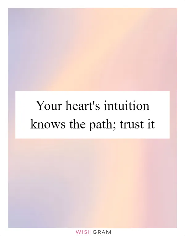 Your heart's intuition knows the path; trust it