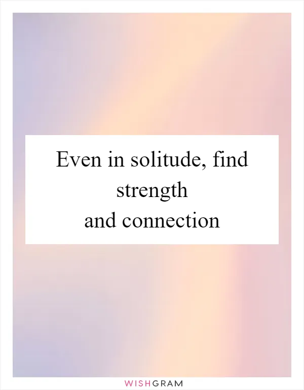 Even in solitude, find strength and connection