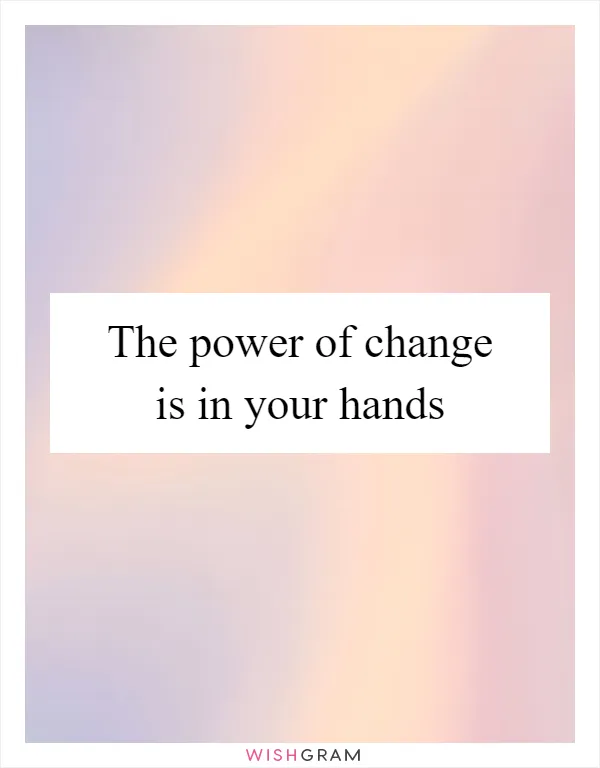 The power of change is in your hands
