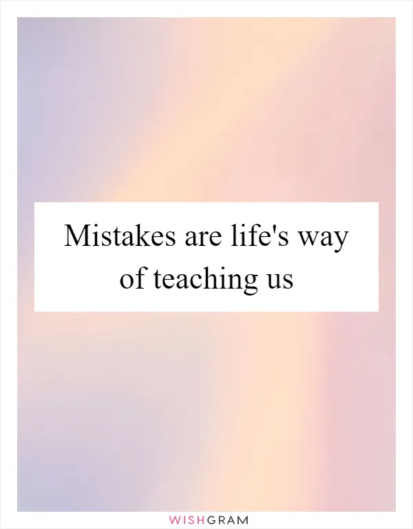 Mistakes are life's way of teaching us