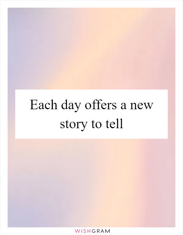 Each day offers a new story to tell