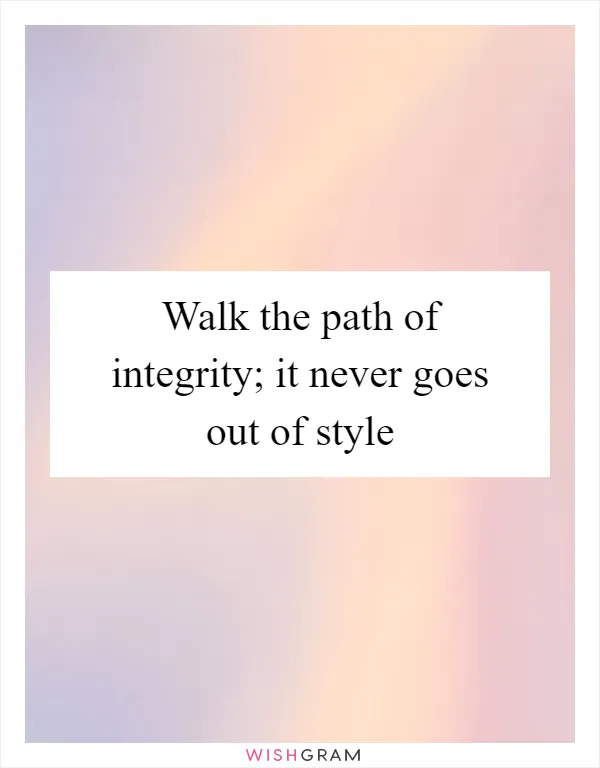 Walk the path of integrity; it never goes out of style