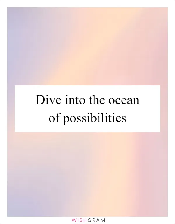 Dive into the ocean of possibilities