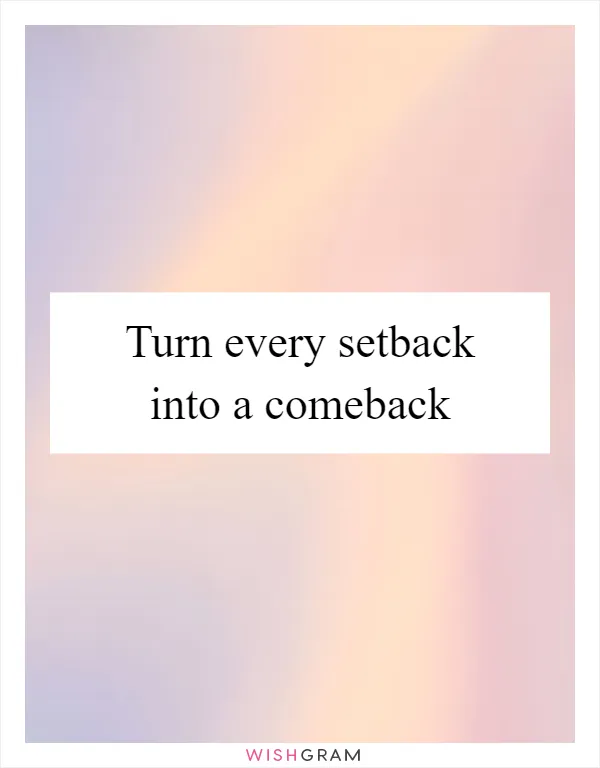 Turn every setback into a comeback
