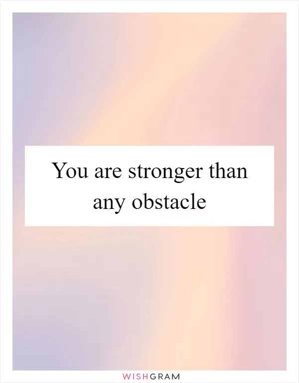 You are stronger than any obstacle