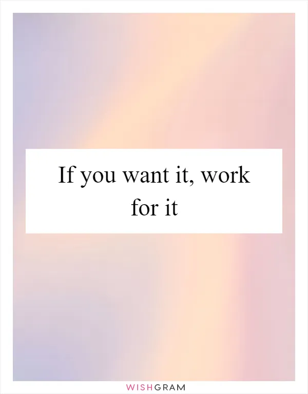 If you want it, work for it