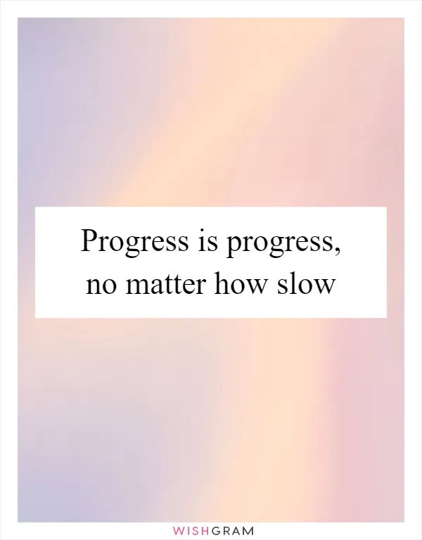 Progress is progress, no matter how slow