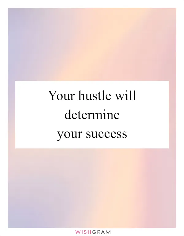 Your hustle will determine your success