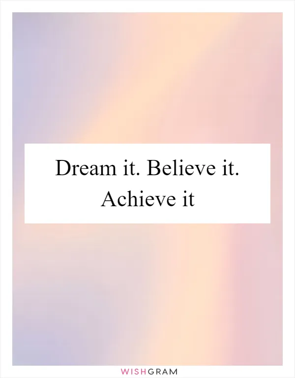 Dream it. Believe it. Achieve it
