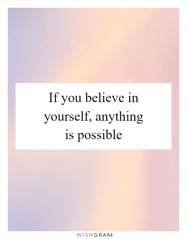 If you believe in yourself, anything is possible