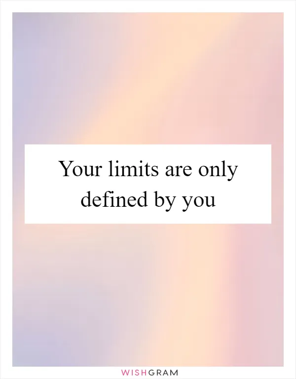 Your limits are only defined by you