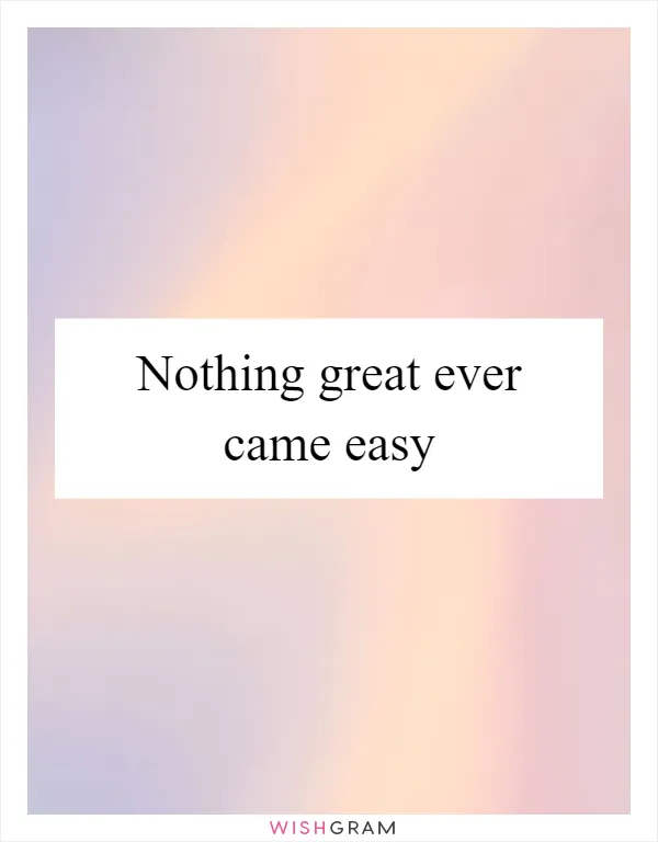 Nothing great ever came easy