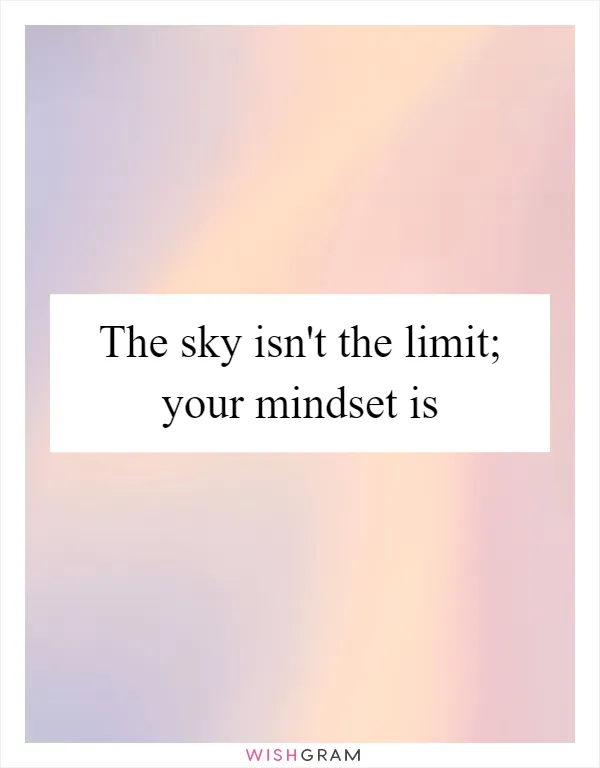 The sky isn't the limit; your mindset is