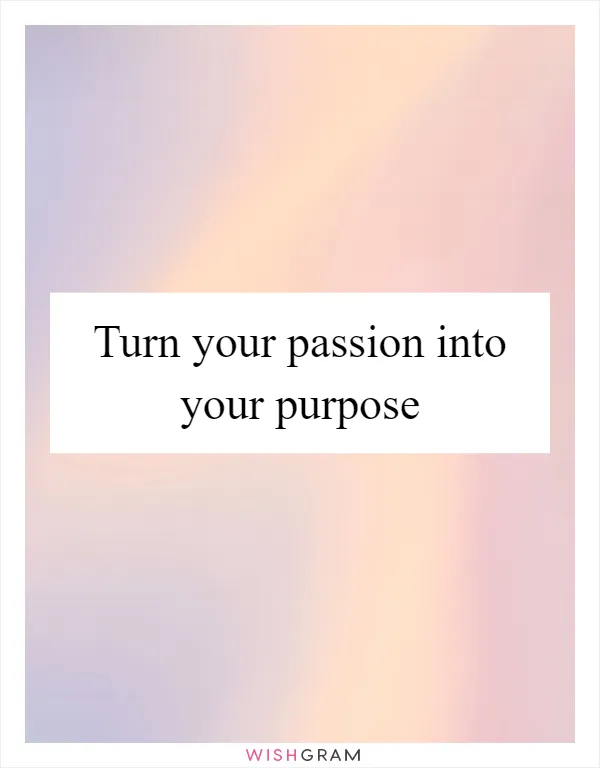 Turn your passion into your purpose