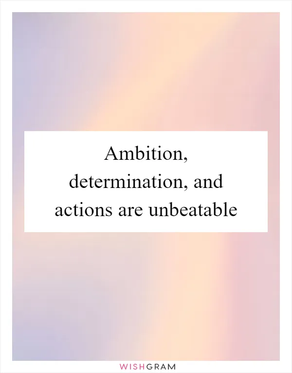 Ambition, determination, and actions are unbeatable