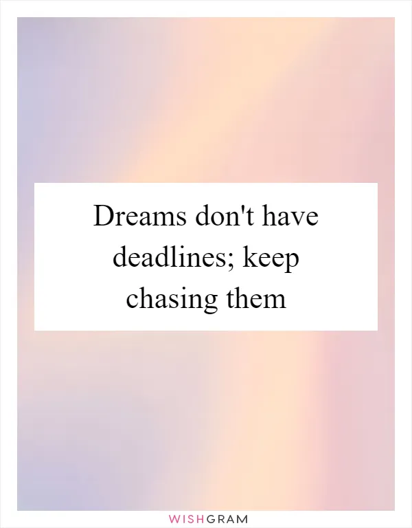 Dreams don't have deadlines; keep chasing them