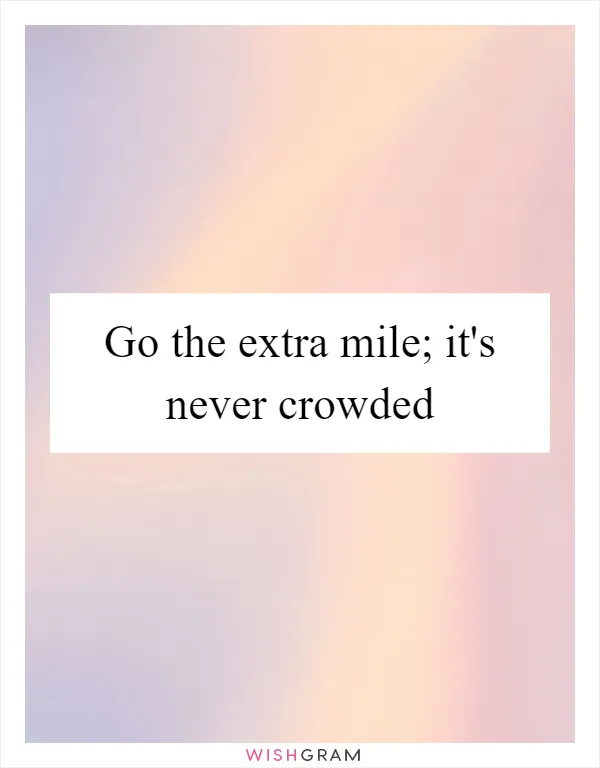 Go the extra mile; it's never crowded