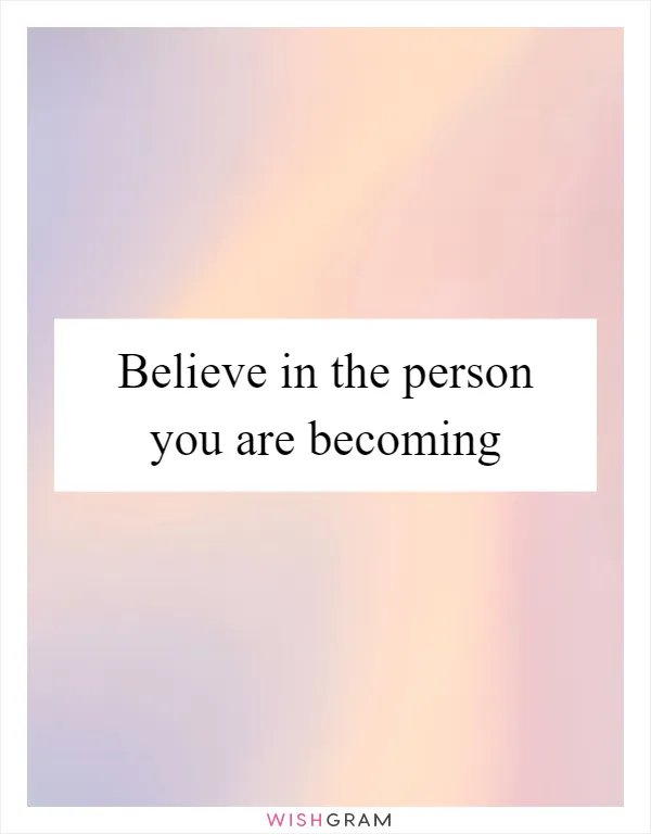 Believe in the person you are becoming