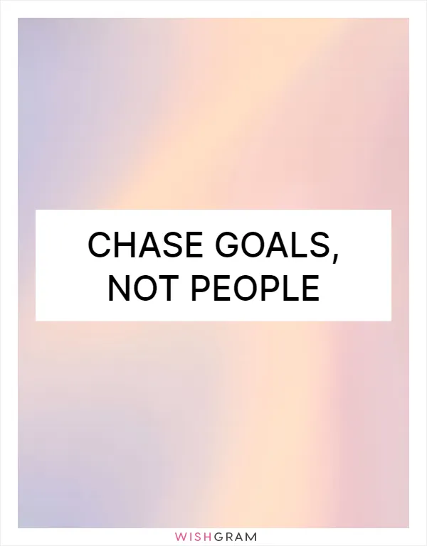 Chase goals, not people