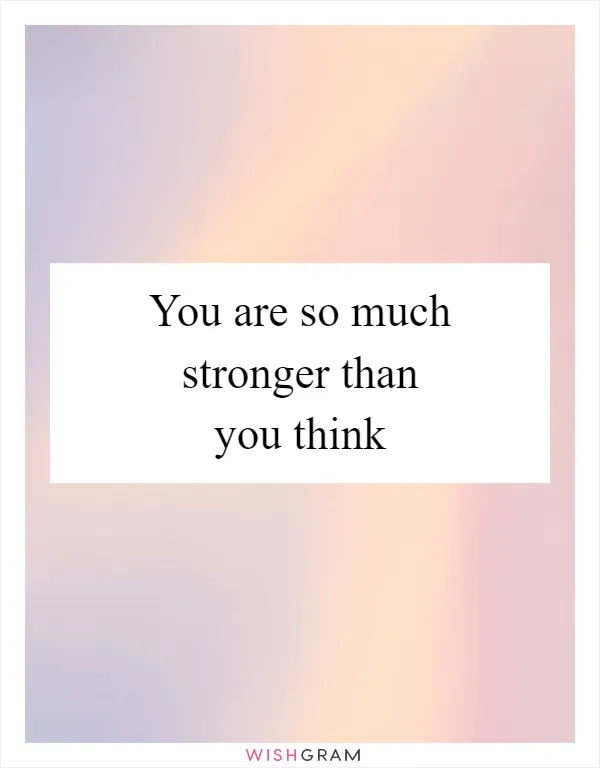 You are so much stronger than you think